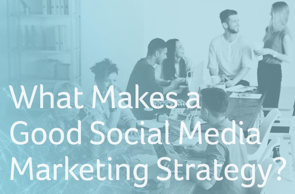 What Makes a Good Social Media Marketing Strategy?